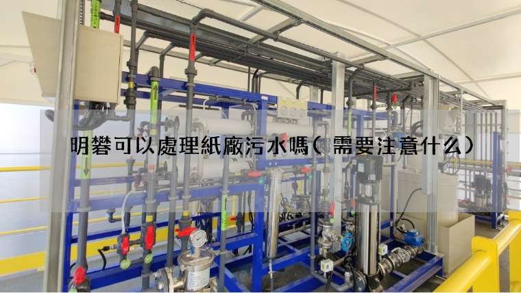 明礬可以處理紙廠污水嗎(需要注意什么)